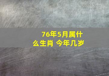 76年5月属什么生肖 今年几岁